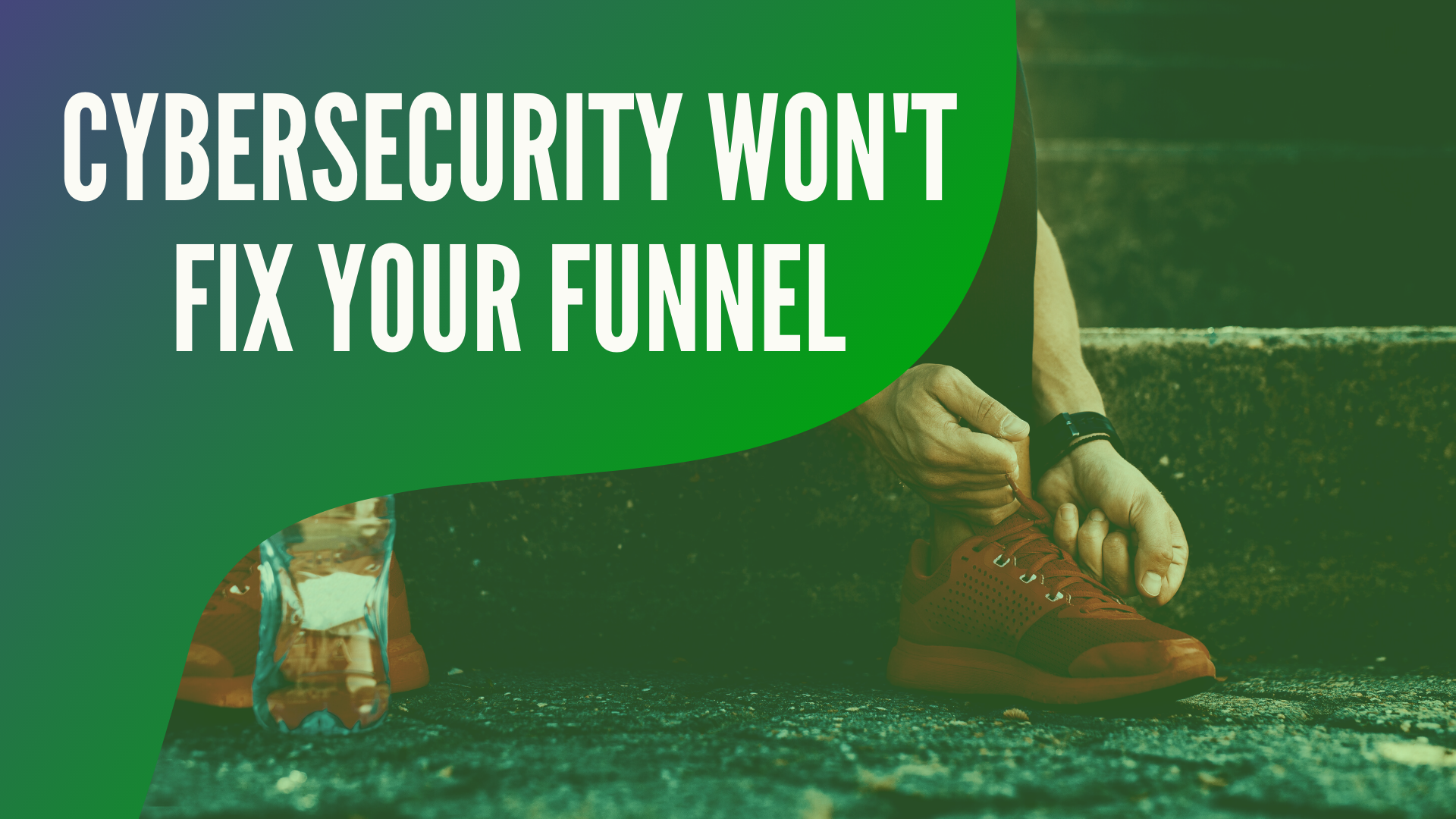 Cybersecurity Will Not Fix Your Funnel